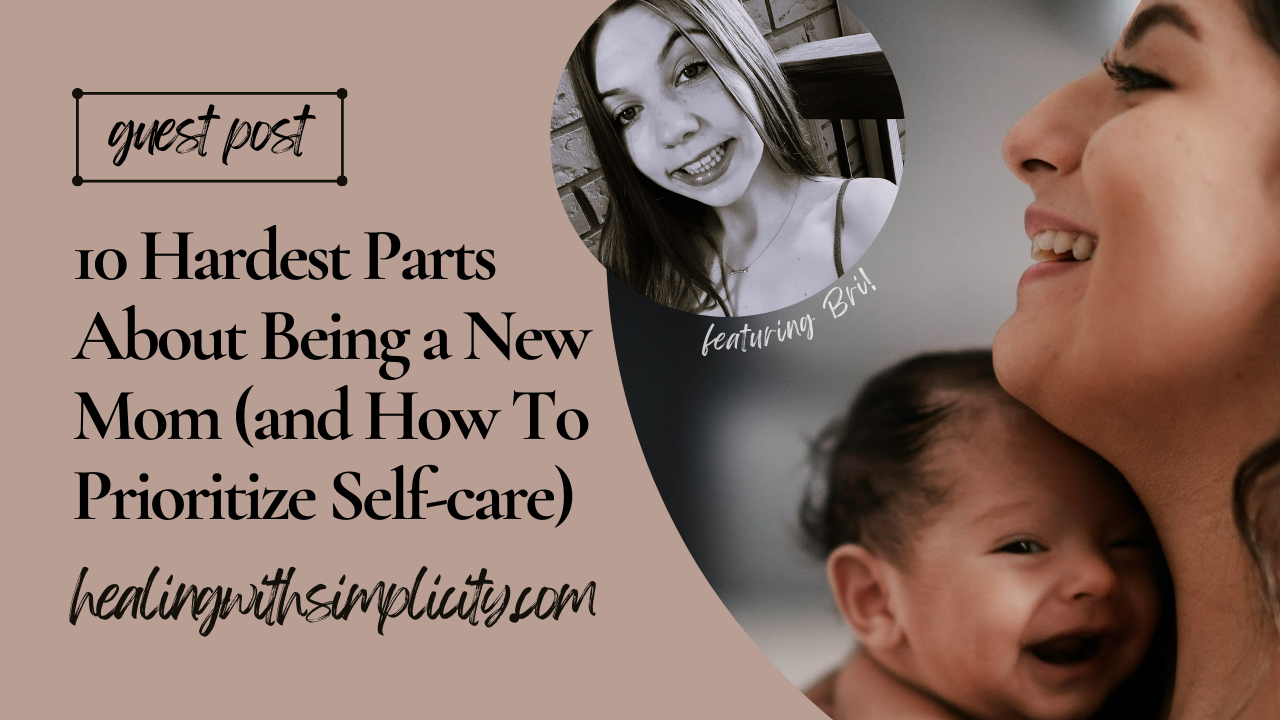 Guest Blogger - 10 Hardest Parts About Being a New Mom (and How To Prioritize Self-care) - HealingWithSimplicity - Bri